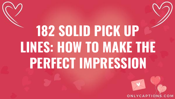 182 solid pick up lines how to make the perfect impression 6225-OnlyCaptions