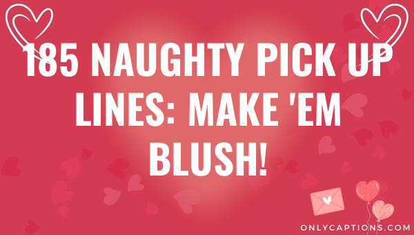 185 naughty pick up lines make em blush 6352-OnlyCaptions