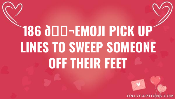 186 f09f92acemoji pick up lines to sweep someone off their feet 6529-OnlyCaptions