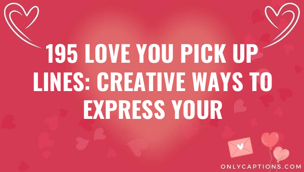195 love you pick up lines creative ways to express your feelings 6842-OnlyCaptions