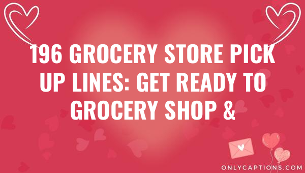196 grocery store pick up lines get ready to grocery shop flirt 6137-OnlyCaptions
