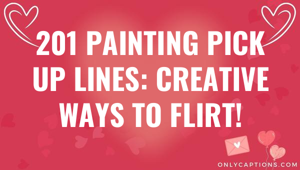 201 painting pick up lines creative ways to flirt 6901-OnlyCaptions