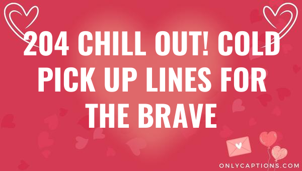 204 chill out cold pick up lines for the brave 6492-OnlyCaptions