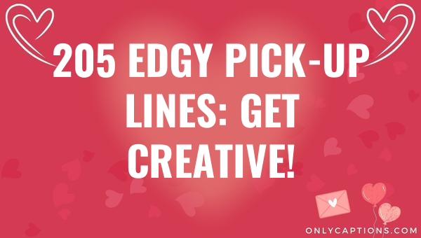 205 Edgy Pick-Up Lines: Get Creative! 1-OnlyCaptions 205 edgy pick up lines get creative 6523-OnlyCaptions