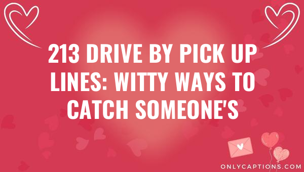 213 Drive By Pick Up Lines: Witty Ways to Catch Someone's Attention 1-OnlyCaptions 213 drive by pick up lines witty ways to catch someones attention 6504-OnlyCaptions
