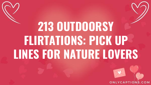 213 outdoorsy flirtations pick up lines for nature lovers 6899-OnlyCaptions
