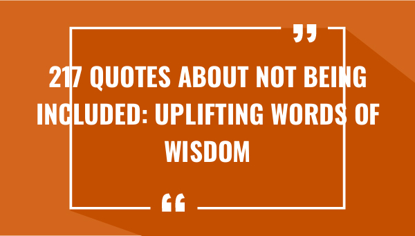 217 quotes about not being included uplifting words of wisdom 7421-OnlyCaptions