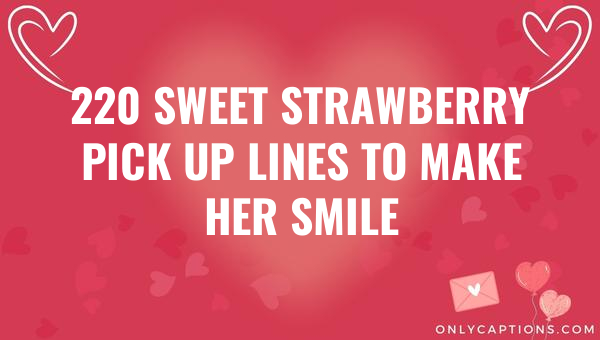 220 sweet strawberry pick up lines to make her smile 6229-OnlyCaptions