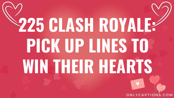 225 clash royale pick up lines to win their hearts 6490-OnlyCaptions