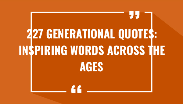 227 generational quotes inspiring words across the ages 7561-OnlyCaptions