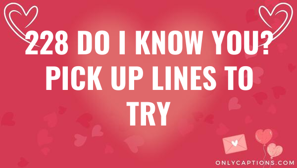 228 Do I Know You? Pick Up Lines to Try 1-OnlyCaptions 228 do i know you pick up lines to try 6768-OnlyCaptions