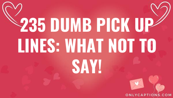 235 dumb pick up lines what not to say 7073-OnlyCaptions