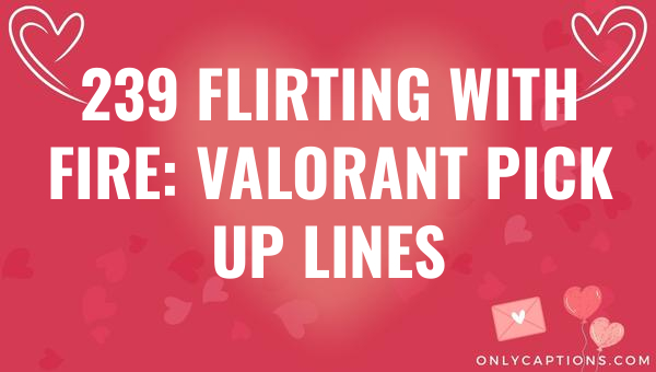 239 flirting with fire valorant pick up lines 6372-OnlyCaptions