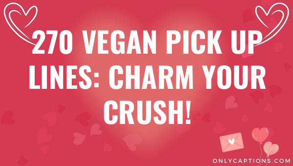 270 vegan pick up lines charm your crush 6679-OnlyCaptions