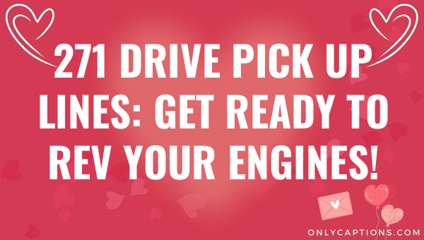 271 drive pick up lines get ready to rev your engines 6506-OnlyCaptions
