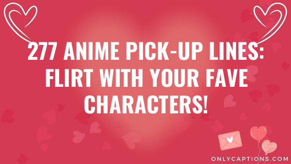 277 Anime Pick-Up Lines: Flirt with Your Fave Characters! 1-OnlyCaptions 277 anime pick up lines flirt with your fave characters 6319-OnlyCaptions