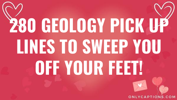 280 geology pick up lines to sweep you off your feet 6135-OnlyCaptions