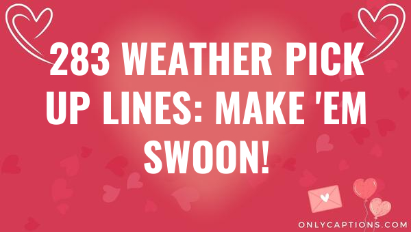 283 Weather Pick Up Lines: Make 'Em Swoon! 1-OnlyCaptions 283 weather pick up lines make em swoon 6272-OnlyCaptions