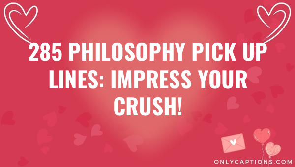 285 philosophy pick up lines impress your crush 6596-OnlyCaptions