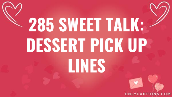 285 sweet talk dessert pick up lines 6498-OnlyCaptions