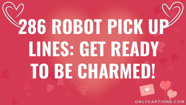 286 robot pick up lines get ready to be charmed 6614-OnlyCaptions