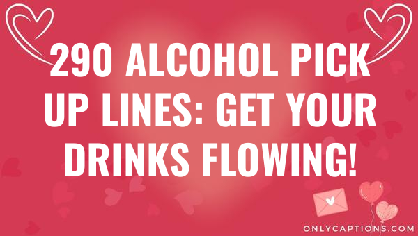 290 alcohol pick up lines get your drinks flowing 6687-OnlyCaptions