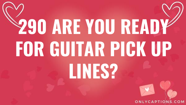 290 are you ready for guitar pick up lines 6449-OnlyCaptions