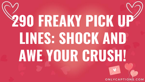 290 Freaky Pick Up Lines: Shock and Awe Your Crush! (2023)