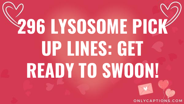 296 lysosome pick up lines get ready to swoon 6149-OnlyCaptions