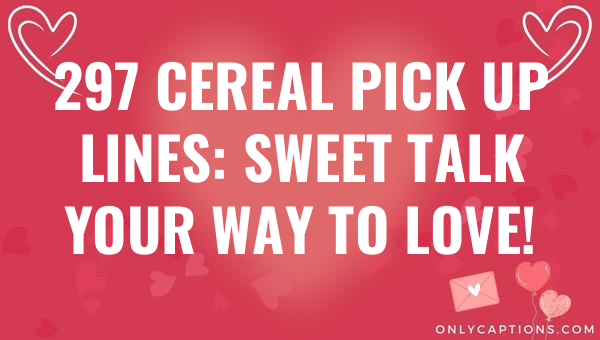 297 cereal pick up lines sweet talk your way to love 6486-OnlyCaptions