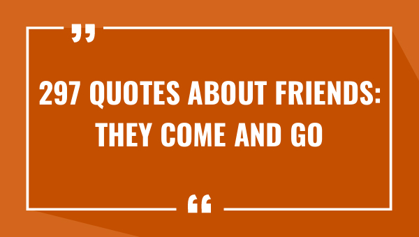 297 Quotes About Friends: They Come And Go (2023)