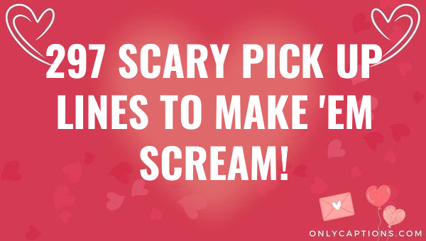 297 scary pick up lines to make em scream 6620-OnlyCaptions