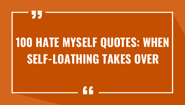 100 hate myself quotes when self loathing takes over 8414-OnlyCaptions