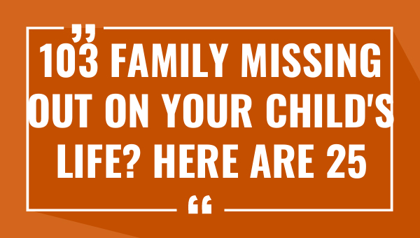 103 family missing out on your childs life here are 25 heartbreaking quotes 8762-OnlyCaptions