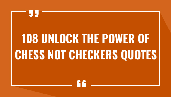 108 unlock the power of chess not checkers quotes 8152-OnlyCaptions
