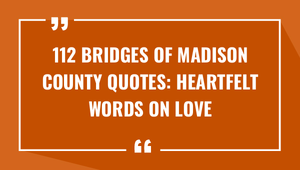 112 bridges of madison county quotes heartfelt words on love and loss 9494-OnlyCaptions