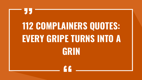 112 complainers quotes every gripe turns into a grin 9026-OnlyCaptions