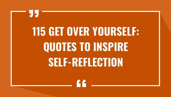 115 get over yourself quotes to inspire self reflection 7828-OnlyCaptions