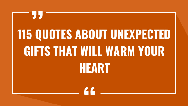 115 quotes about unexpected gifts that will warm your heart 9313-OnlyCaptions