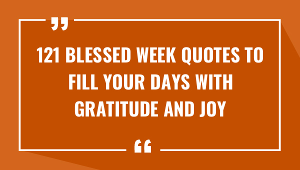 121 blessed week quotes to fill your days with gratitude and joy 9486-OnlyCaptions