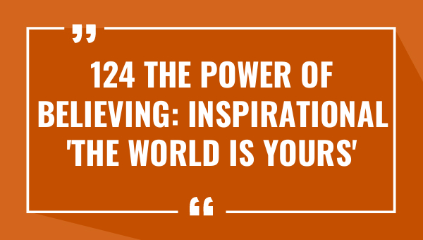 124 the power of believing inspirational the world is yours quotes 9422-OnlyCaptions
