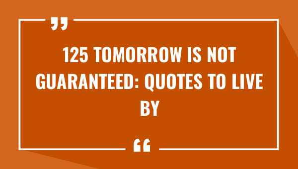 125 tomorrow is not guaranteed quotes to live by 8117-OnlyCaptions