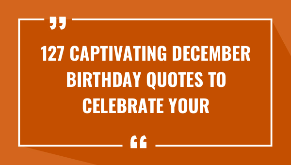 127 captivating december birthday quotes to celebrate your special day 8360-OnlyCaptions