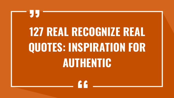 127 real recognize real quotes inspiration for authentic connections 8279-OnlyCaptions