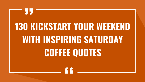 130 kickstart your weekend with inspiring saturday coffee quotes 9351-OnlyCaptions