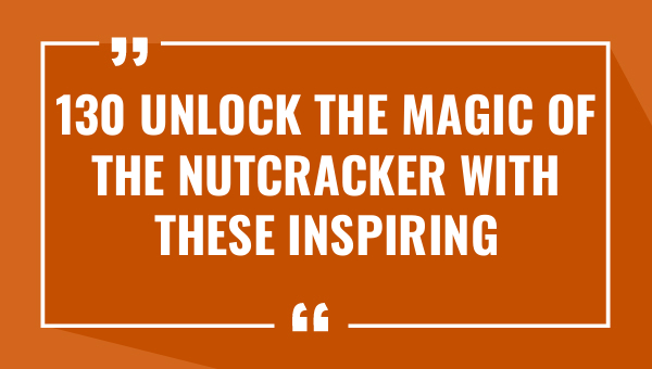 130 unlock the magic of the nutcracker with these inspiring quotes 8843-OnlyCaptions