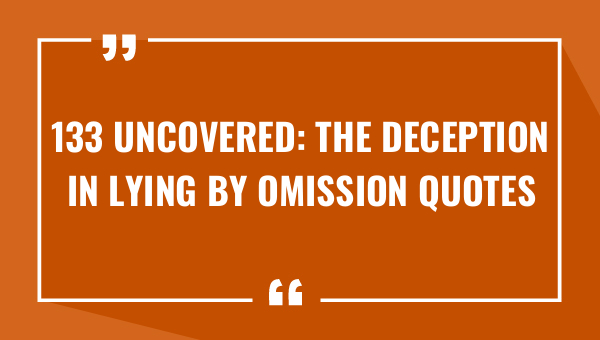 133 uncovered the deception in lying by omission quotes 8438-OnlyCaptions