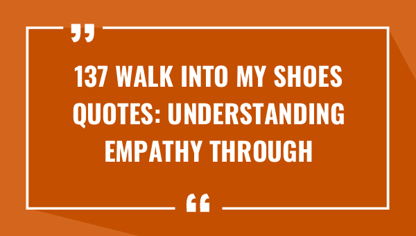 137 walk into my shoes quotes understanding empathy through words 8949-OnlyCaptions