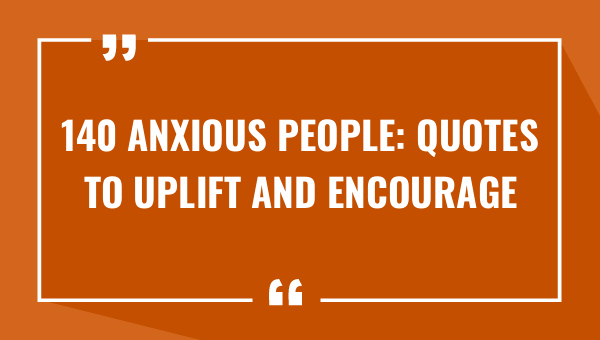 140 anxious people quotes to uplift and encourage 7820-OnlyCaptions