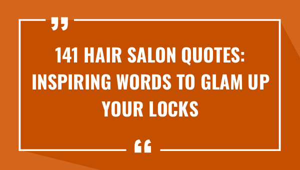 141 hair salon quotes inspiring words to glam up your locks 9640-OnlyCaptions